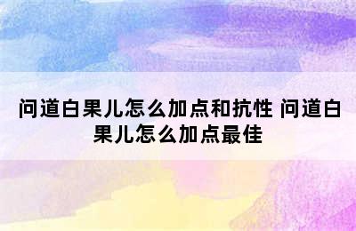 问道白果儿怎么加点和抗性 问道白果儿怎么加点最佳